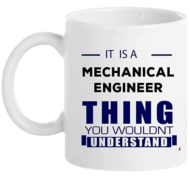 It is a Mechanical Engineer thing